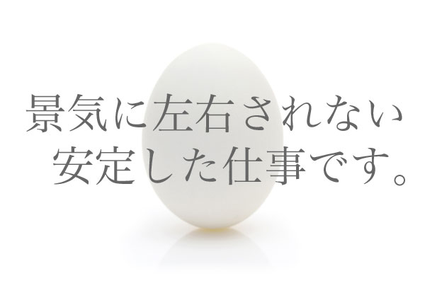 景気に左右されない安定した仕事です。